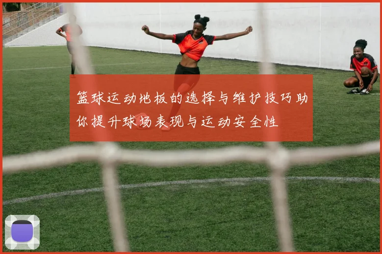 篮球运动地板的选择与维护技巧助你提升球场表现与运动安全性
