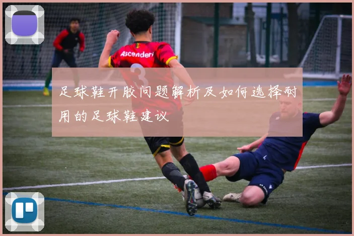 足球鞋开胶问题解析及如何选择耐用的足球鞋建议