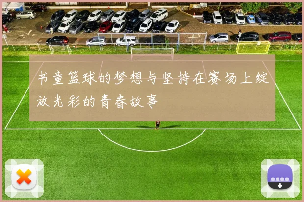 书童篮球的梦想与坚持在赛场上绽放光彩的青春故事