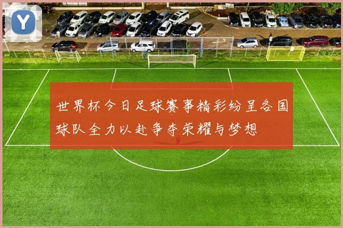 世界杯今日足球赛事精彩纷呈各国球队全力以赴争夺荣耀与梦想