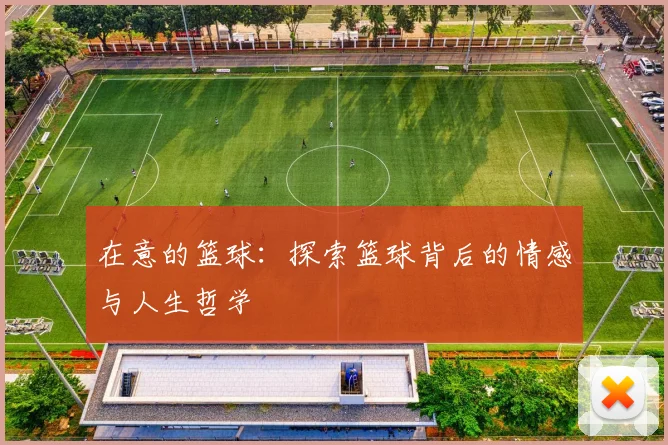 在意的篮球：探索篮球背后的情感与人生哲学